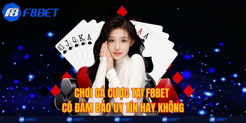 Chơi cá cược tại F8bet có đảm bảo uy tín hay không