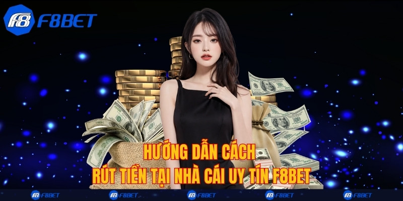 Hướng dẫn cách rút tiền tại nhà cái uy tín F8bet