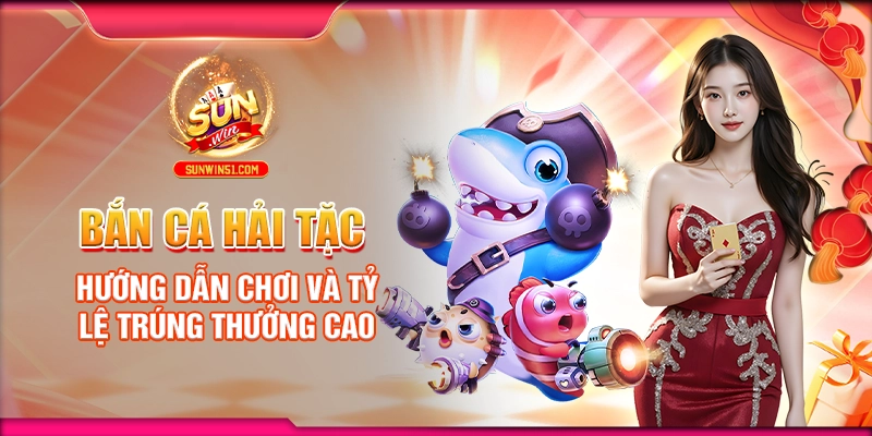 Bắn Cá Hải Tặc: Hướng Dẫn Chơi Và Tỷ Lệ Trúng Thưởng Cao