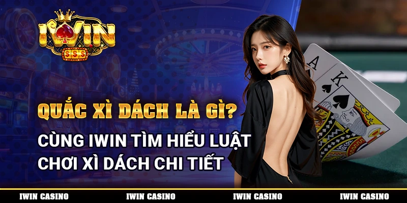 Quắc Xì Dách Là Gì? Cùng IWIN Tìm Hiểu Luật Chơi Xì Dách Chi Tiết