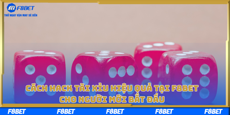 Cách Hack Tài Xỉu Hiệu Quả Tại F8bet Cho Người Mới Bắt Đầu