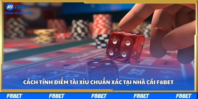 Cách Tính Điểm Tài Xỉu Chuẩn Xác Tại Nhà Cái F8BET