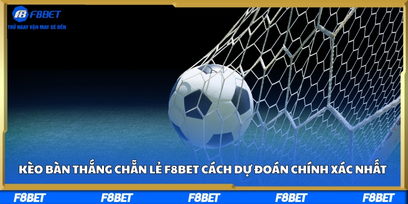 Kèo Bàn Thắng Chẵn Lẻ F8BET - Cách Dự Đoán Chính Xác Nhất