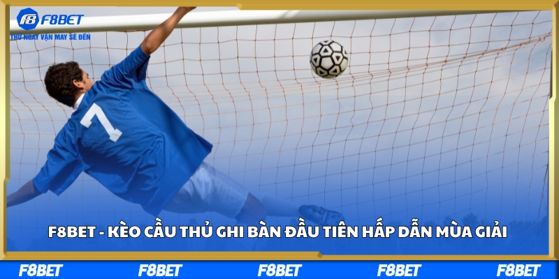 F8bet - Kèo Cầu Thủ Ghi Bàn Đầu Tiên Hấp Dẫn Mùa Giải