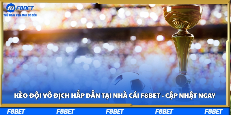 Kèo Đội Vô Địch Hấp Dẫn Tại Nhà Cái F8bet - Cập Nhật Ngay