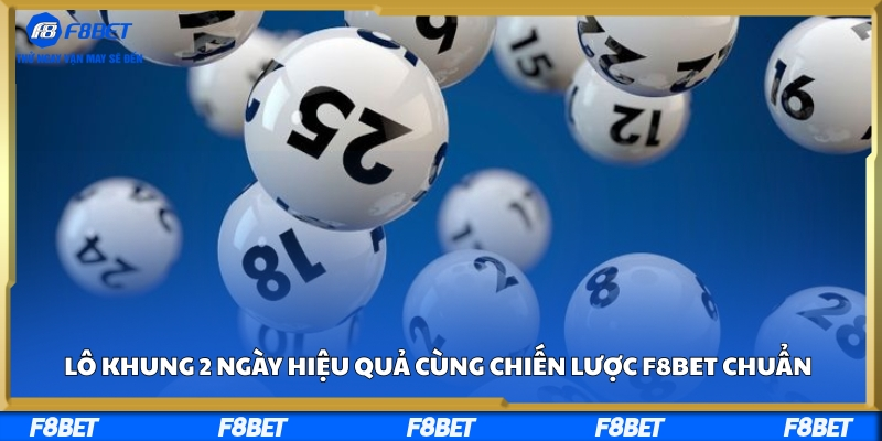 Lô Khung 2 Ngày Hiệu Quả Cùng Chiến Lược F8BET Chuẩn
