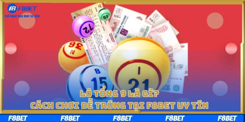 Lô Tổng 9 Là Gì? Cách Chơi Dễ Trúng Tại F8BET Uy Tín